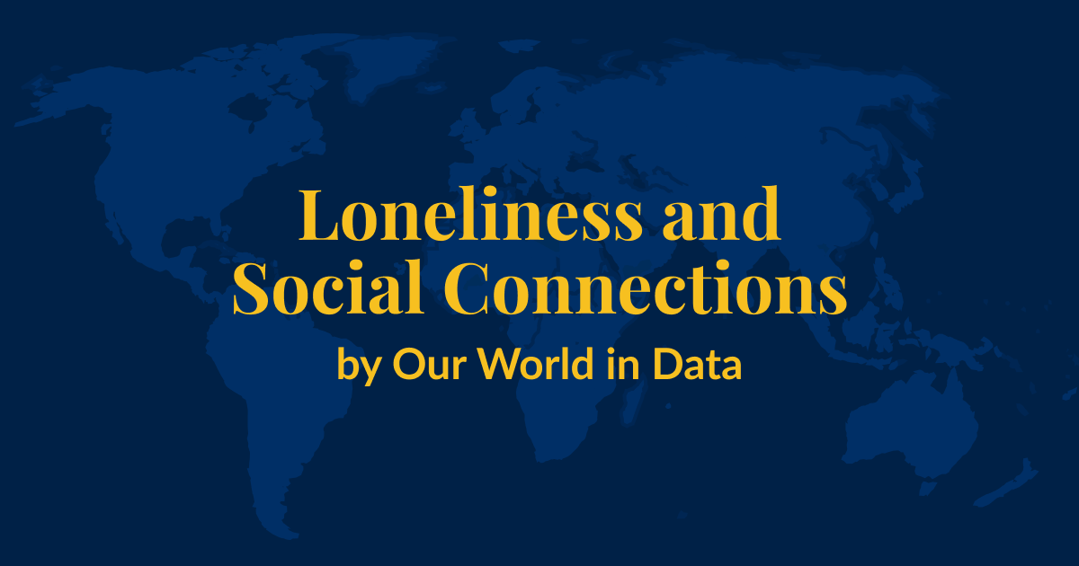 A dark blue background with a lighter blue world map superimposed over it. Yellow text that says Loneliness and Social Connections by Our World in Data